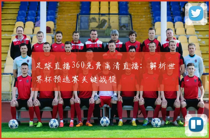 足球直播360免费高清直播：解析世界杯预选赛关键战役