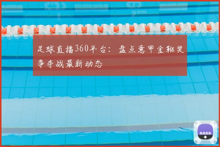 足球直播360平台：盘点意甲金靴奖争夺战最新动态