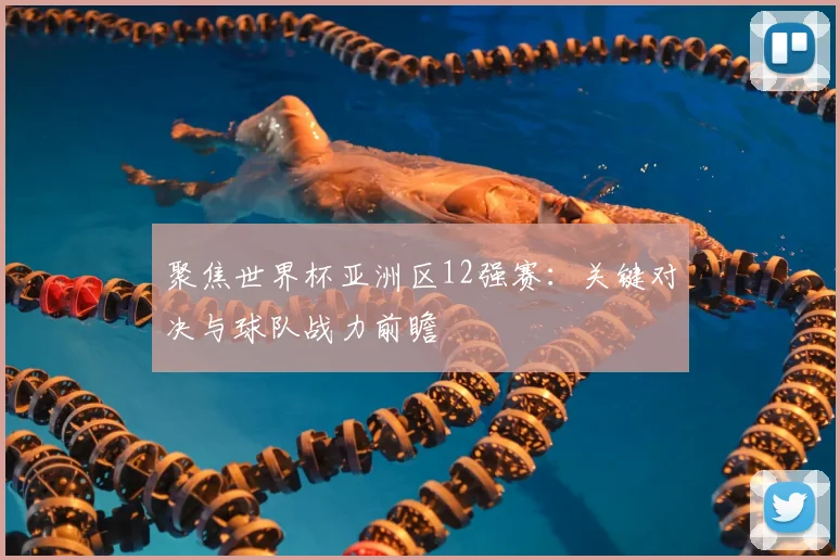 聚焦世界杯亚洲区12强赛：关键对决与球队战力前瞻