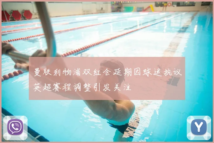 曼联利物浦双红会延期因球迷抗议英超赛程调整引发关注