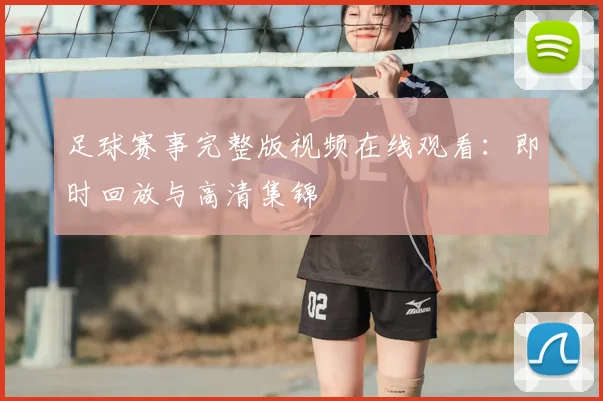 足球赛事完整版视频在线观看：即时回放与高清集锦