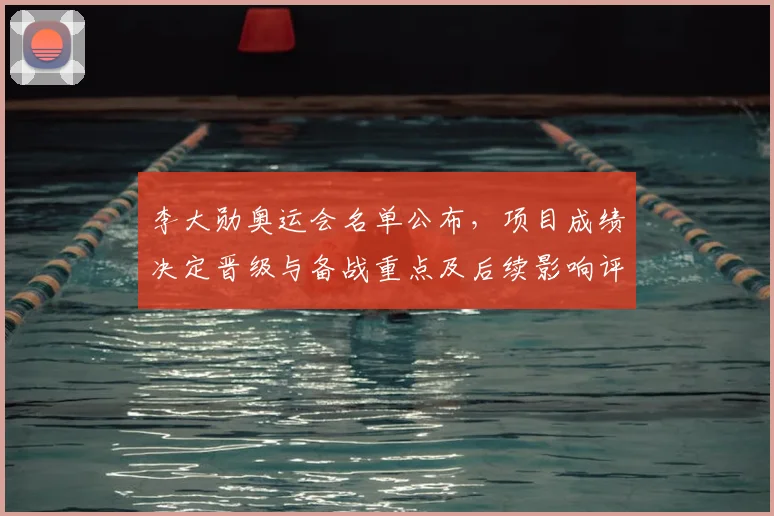 李大勋奥运会名单公布，项目成绩决定晋级与备战重点及后续影响评估