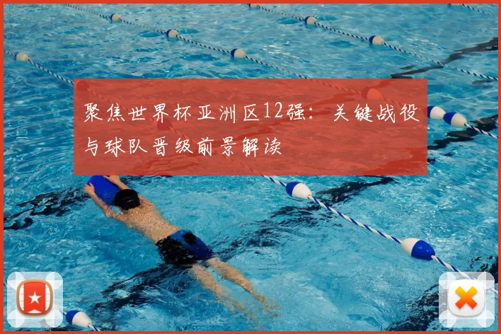 聚焦世界杯亚洲区12强：关键战役与球队晋级前景解读