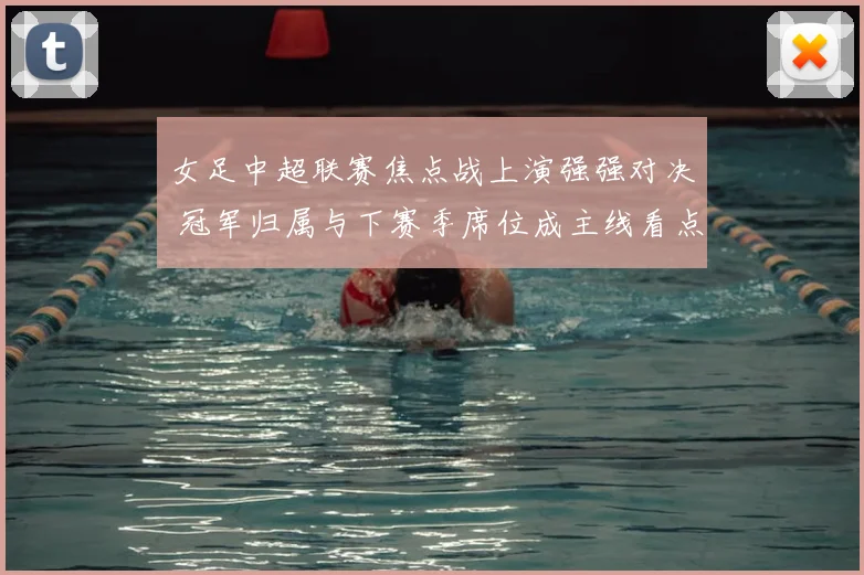 女足中超联赛焦点战上演强强对决 冠军归属与下赛季席位成主线看点