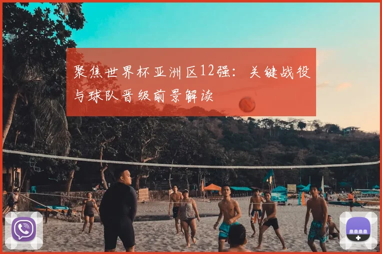 聚焦世界杯亚洲区12强：关键战役与球队晋级前景解读